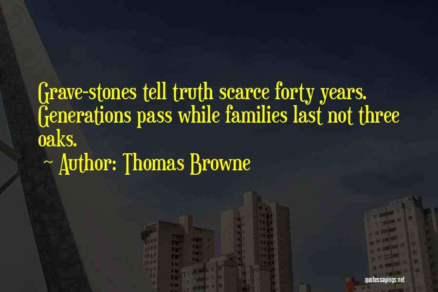 Thomas Browne Quotes: Grave-stones Tell Truth Scarce Forty Years. Generations Pass While Families Last Not Three Oaks.