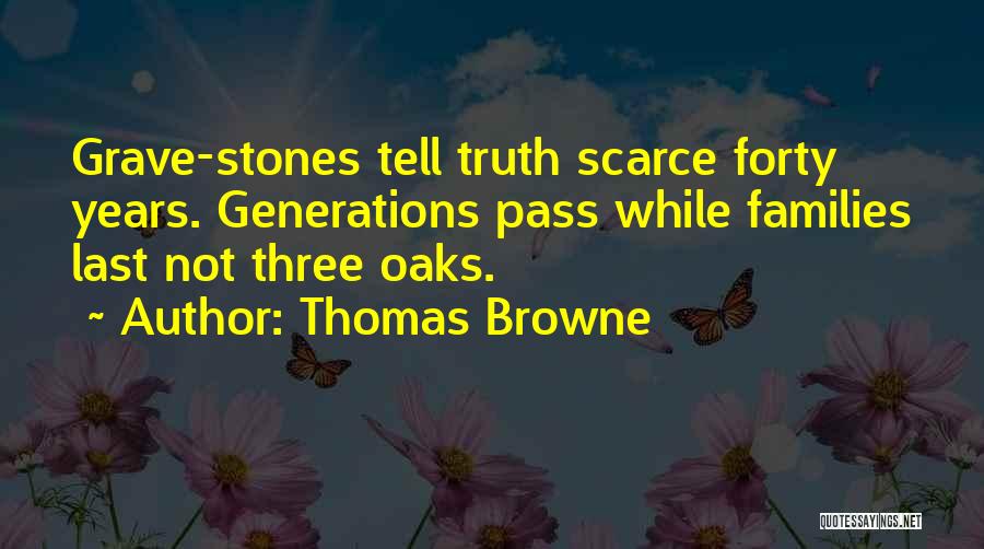 Thomas Browne Quotes: Grave-stones Tell Truth Scarce Forty Years. Generations Pass While Families Last Not Three Oaks.