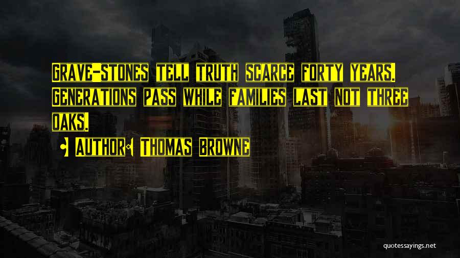 Thomas Browne Quotes: Grave-stones Tell Truth Scarce Forty Years. Generations Pass While Families Last Not Three Oaks.