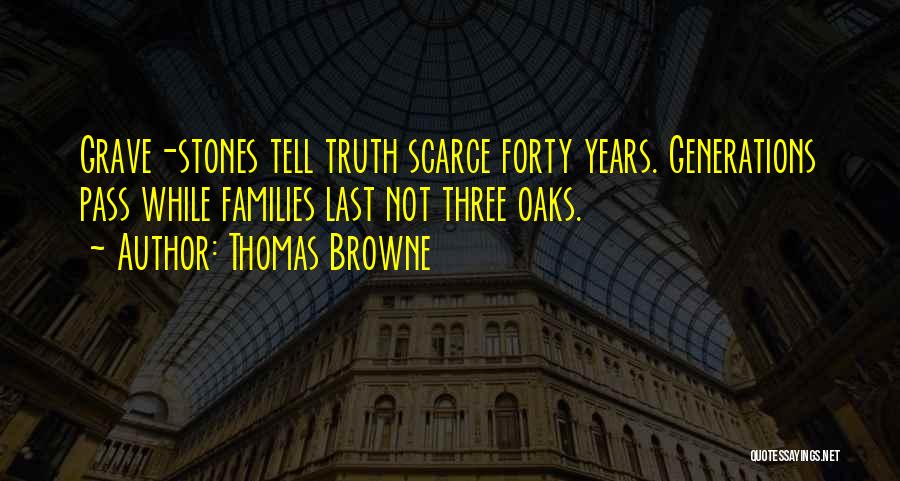 Thomas Browne Quotes: Grave-stones Tell Truth Scarce Forty Years. Generations Pass While Families Last Not Three Oaks.