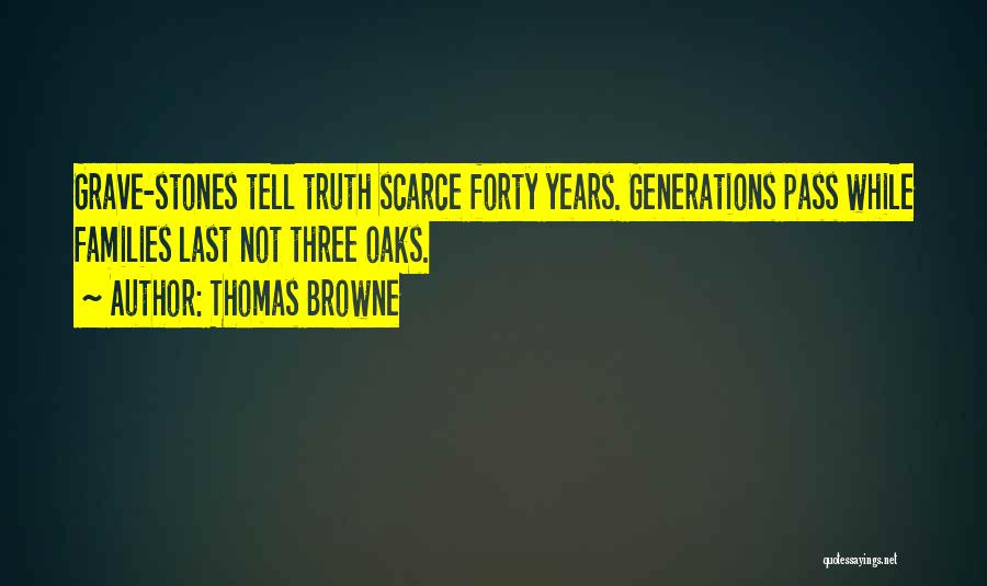 Thomas Browne Quotes: Grave-stones Tell Truth Scarce Forty Years. Generations Pass While Families Last Not Three Oaks.