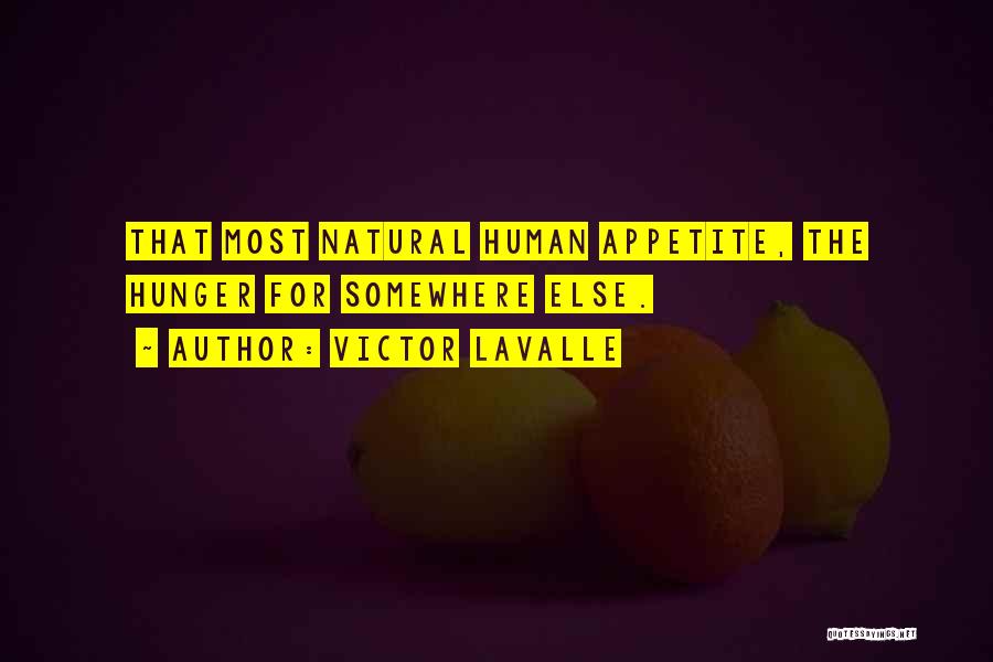Victor LaValle Quotes: That Most Natural Human Appetite, The Hunger For Somewhere Else.