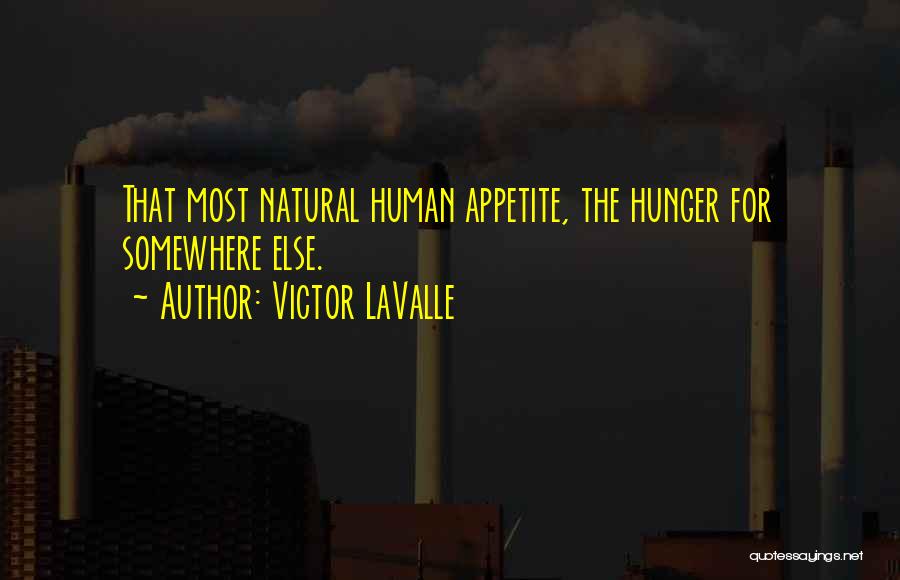 Victor LaValle Quotes: That Most Natural Human Appetite, The Hunger For Somewhere Else.