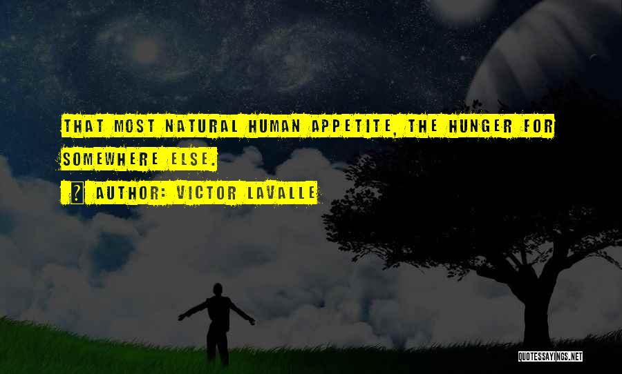 Victor LaValle Quotes: That Most Natural Human Appetite, The Hunger For Somewhere Else.