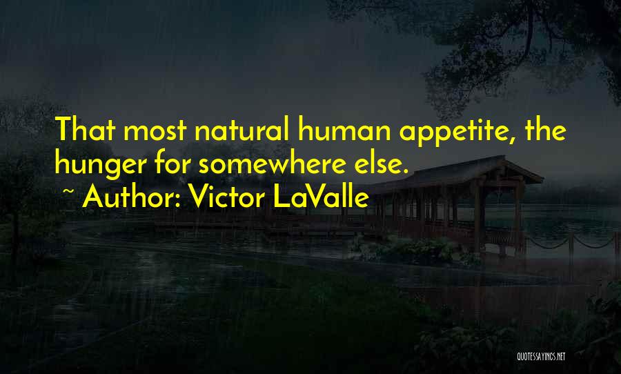 Victor LaValle Quotes: That Most Natural Human Appetite, The Hunger For Somewhere Else.