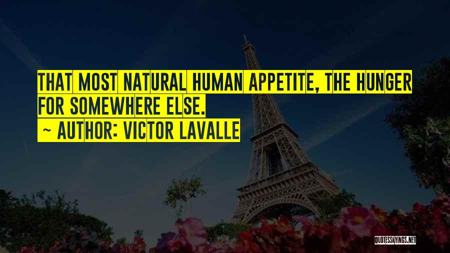 Victor LaValle Quotes: That Most Natural Human Appetite, The Hunger For Somewhere Else.