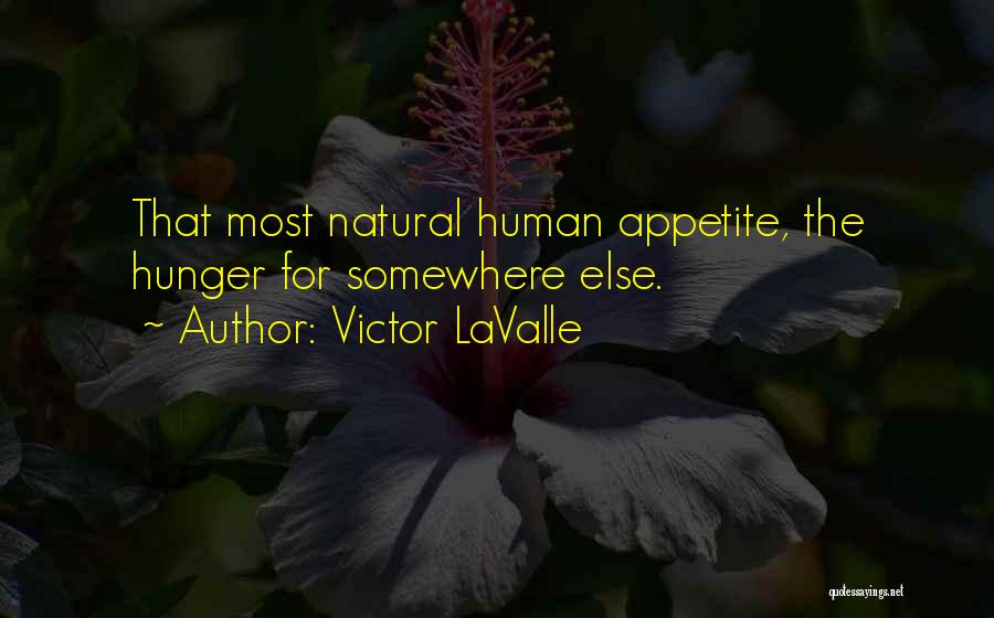 Victor LaValle Quotes: That Most Natural Human Appetite, The Hunger For Somewhere Else.