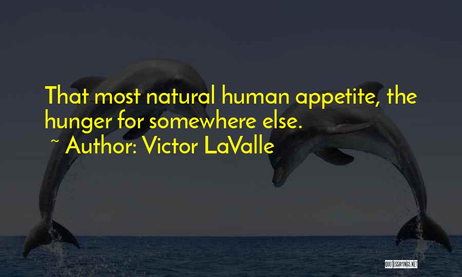 Victor LaValle Quotes: That Most Natural Human Appetite, The Hunger For Somewhere Else.