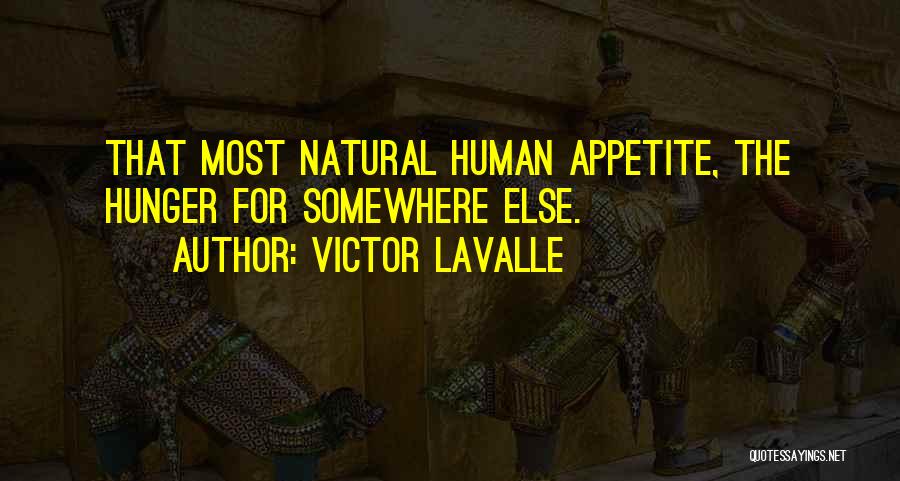 Victor LaValle Quotes: That Most Natural Human Appetite, The Hunger For Somewhere Else.