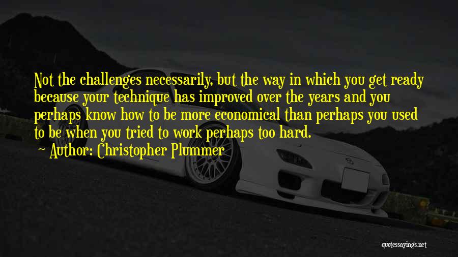 Christopher Plummer Quotes: Not The Challenges Necessarily, But The Way In Which You Get Ready Because Your Technique Has Improved Over The Years