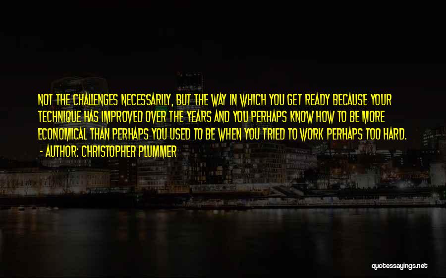 Christopher Plummer Quotes: Not The Challenges Necessarily, But The Way In Which You Get Ready Because Your Technique Has Improved Over The Years