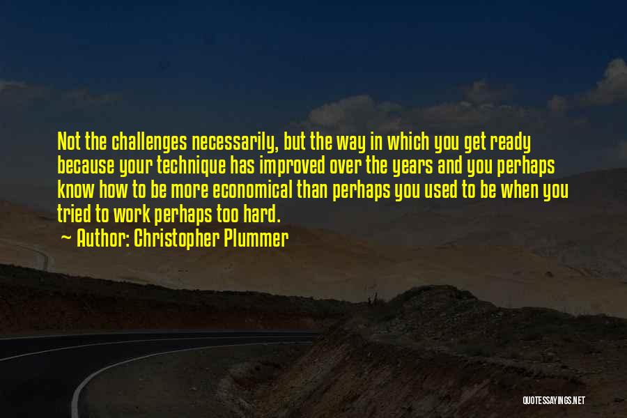 Christopher Plummer Quotes: Not The Challenges Necessarily, But The Way In Which You Get Ready Because Your Technique Has Improved Over The Years