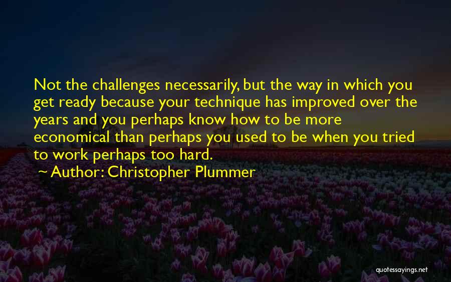 Christopher Plummer Quotes: Not The Challenges Necessarily, But The Way In Which You Get Ready Because Your Technique Has Improved Over The Years