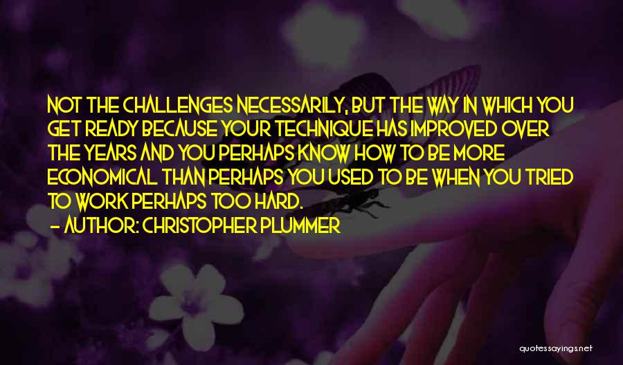 Christopher Plummer Quotes: Not The Challenges Necessarily, But The Way In Which You Get Ready Because Your Technique Has Improved Over The Years