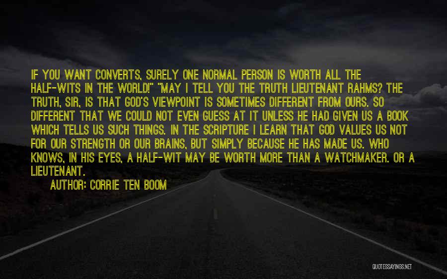 Corrie Ten Boom Quotes: If You Want Converts, Surely One Normal Person Is Worth All The Half-wits In The World! May I Tell You