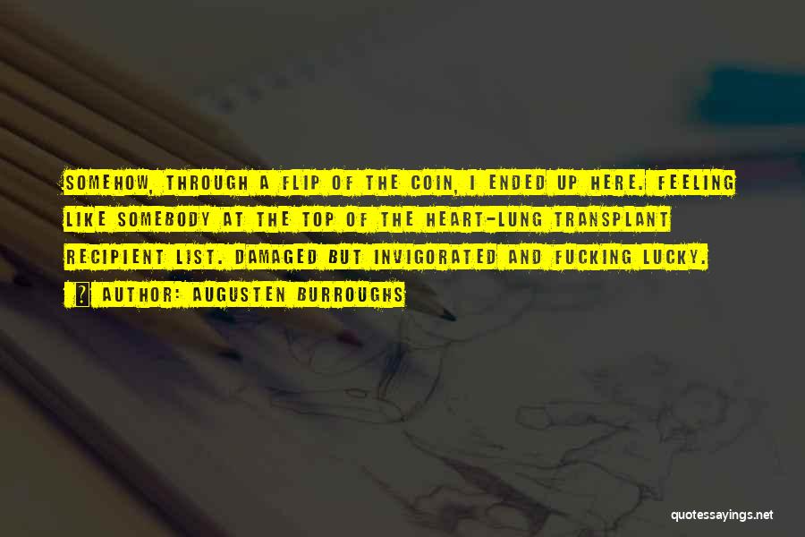 Augusten Burroughs Quotes: Somehow, Through A Flip Of The Coin, I Ended Up Here. Feeling Like Somebody At The Top Of The Heart-lung