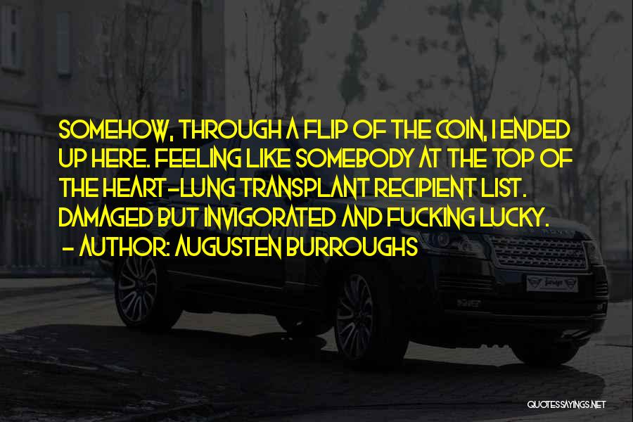 Augusten Burroughs Quotes: Somehow, Through A Flip Of The Coin, I Ended Up Here. Feeling Like Somebody At The Top Of The Heart-lung