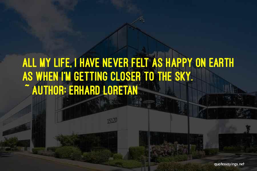 Erhard Loretan Quotes: All My Life, I Have Never Felt As Happy On Earth As When I'm Getting Closer To The Sky.