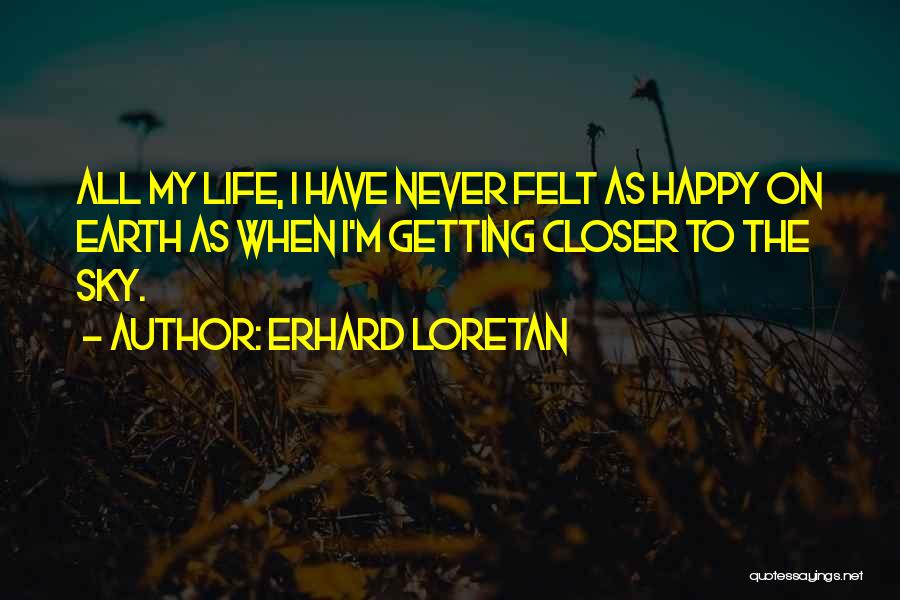Erhard Loretan Quotes: All My Life, I Have Never Felt As Happy On Earth As When I'm Getting Closer To The Sky.