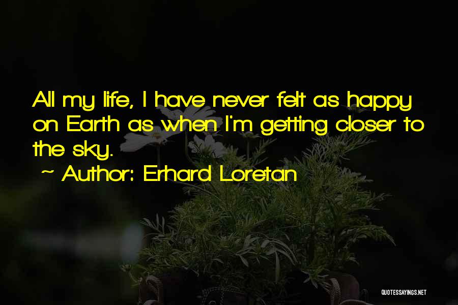 Erhard Loretan Quotes: All My Life, I Have Never Felt As Happy On Earth As When I'm Getting Closer To The Sky.