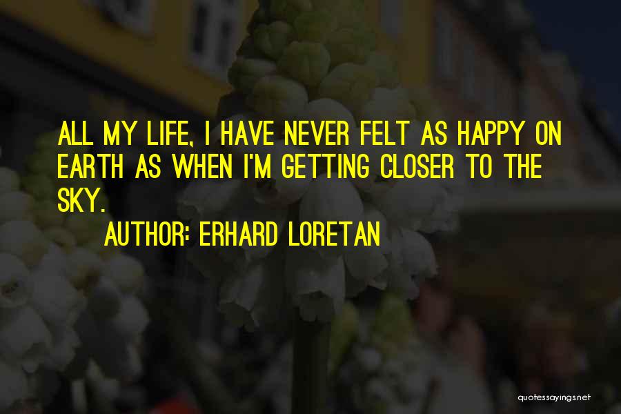 Erhard Loretan Quotes: All My Life, I Have Never Felt As Happy On Earth As When I'm Getting Closer To The Sky.