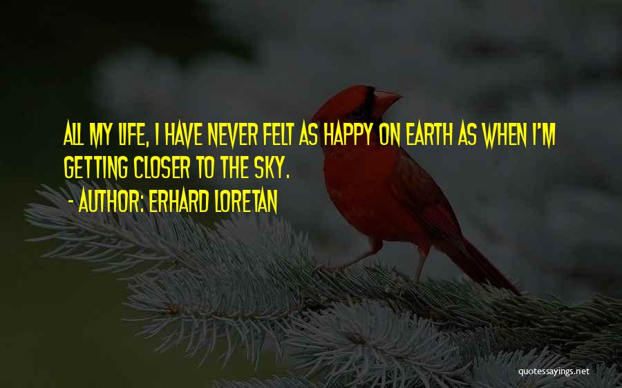 Erhard Loretan Quotes: All My Life, I Have Never Felt As Happy On Earth As When I'm Getting Closer To The Sky.