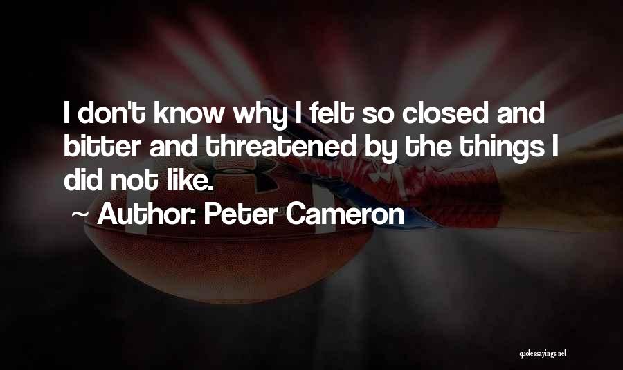 Peter Cameron Quotes: I Don't Know Why I Felt So Closed And Bitter And Threatened By The Things I Did Not Like.