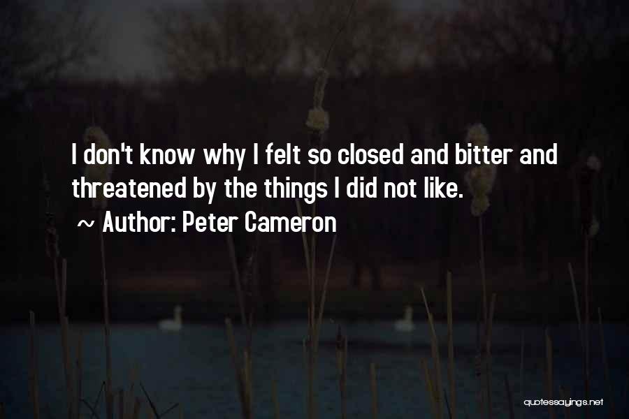 Peter Cameron Quotes: I Don't Know Why I Felt So Closed And Bitter And Threatened By The Things I Did Not Like.