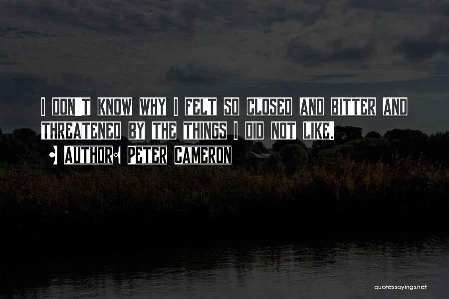 Peter Cameron Quotes: I Don't Know Why I Felt So Closed And Bitter And Threatened By The Things I Did Not Like.