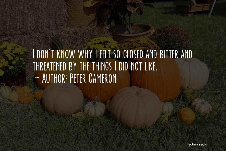 Peter Cameron Quotes: I Don't Know Why I Felt So Closed And Bitter And Threatened By The Things I Did Not Like.