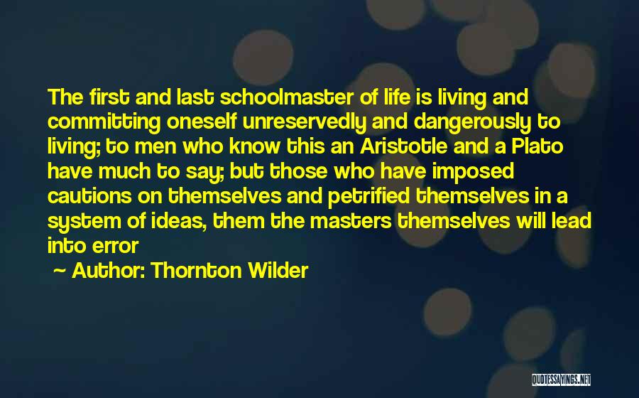 Thornton Wilder Quotes: The First And Last Schoolmaster Of Life Is Living And Committing Oneself Unreservedly And Dangerously To Living; To Men Who