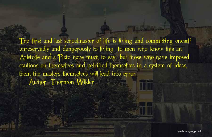 Thornton Wilder Quotes: The First And Last Schoolmaster Of Life Is Living And Committing Oneself Unreservedly And Dangerously To Living; To Men Who