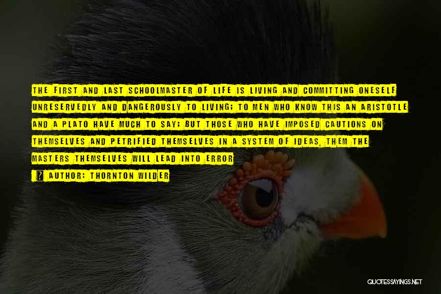 Thornton Wilder Quotes: The First And Last Schoolmaster Of Life Is Living And Committing Oneself Unreservedly And Dangerously To Living; To Men Who