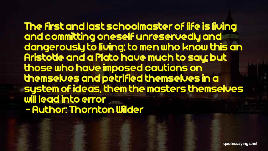 Thornton Wilder Quotes: The First And Last Schoolmaster Of Life Is Living And Committing Oneself Unreservedly And Dangerously To Living; To Men Who