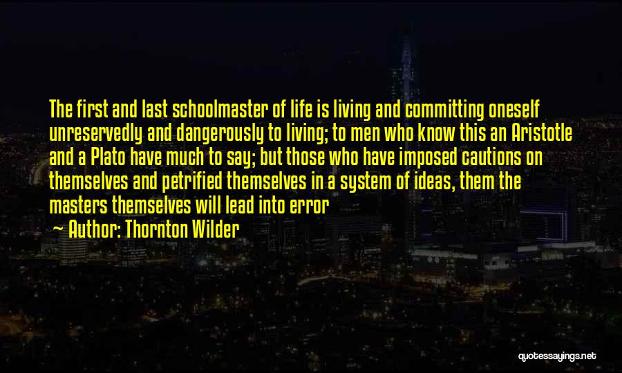 Thornton Wilder Quotes: The First And Last Schoolmaster Of Life Is Living And Committing Oneself Unreservedly And Dangerously To Living; To Men Who