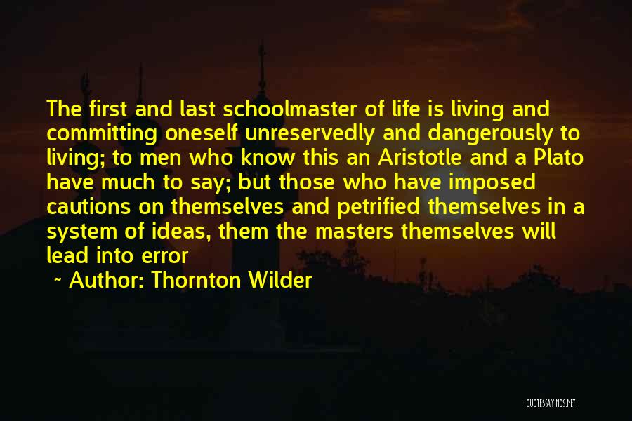 Thornton Wilder Quotes: The First And Last Schoolmaster Of Life Is Living And Committing Oneself Unreservedly And Dangerously To Living; To Men Who