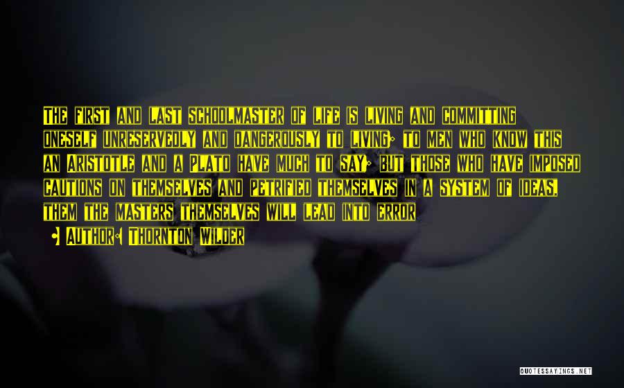 Thornton Wilder Quotes: The First And Last Schoolmaster Of Life Is Living And Committing Oneself Unreservedly And Dangerously To Living; To Men Who