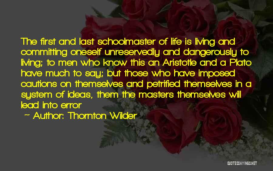 Thornton Wilder Quotes: The First And Last Schoolmaster Of Life Is Living And Committing Oneself Unreservedly And Dangerously To Living; To Men Who