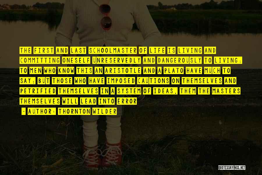 Thornton Wilder Quotes: The First And Last Schoolmaster Of Life Is Living And Committing Oneself Unreservedly And Dangerously To Living; To Men Who