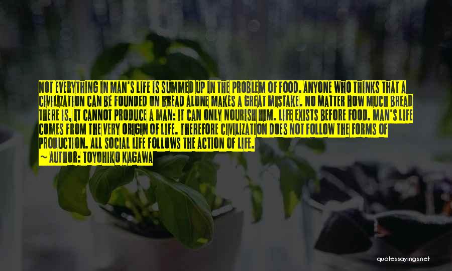 Toyohiko Kagawa Quotes: Not Everything In Man's Life Is Summed Up In The Problem Of Food. Anyone Who Thinks That A Civilization Can