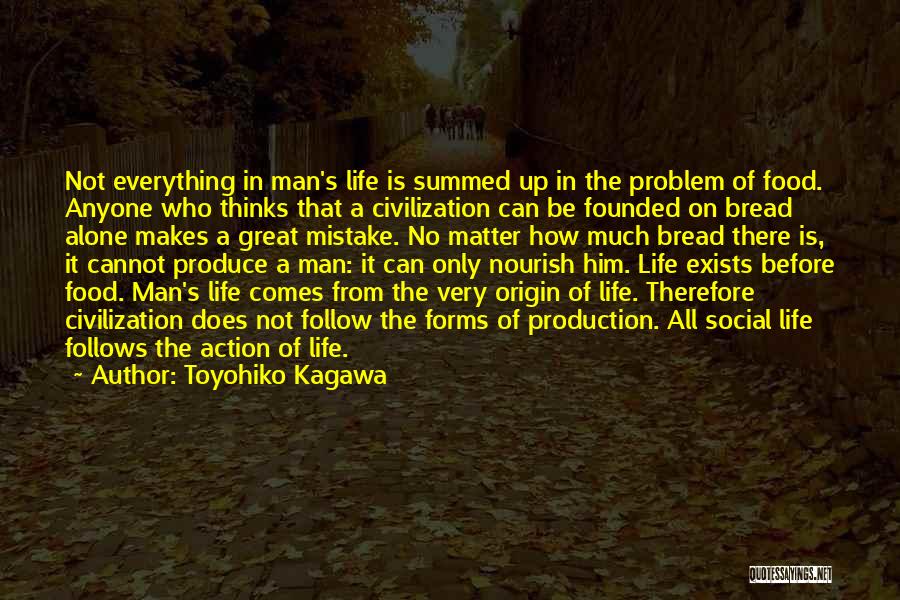 Toyohiko Kagawa Quotes: Not Everything In Man's Life Is Summed Up In The Problem Of Food. Anyone Who Thinks That A Civilization Can