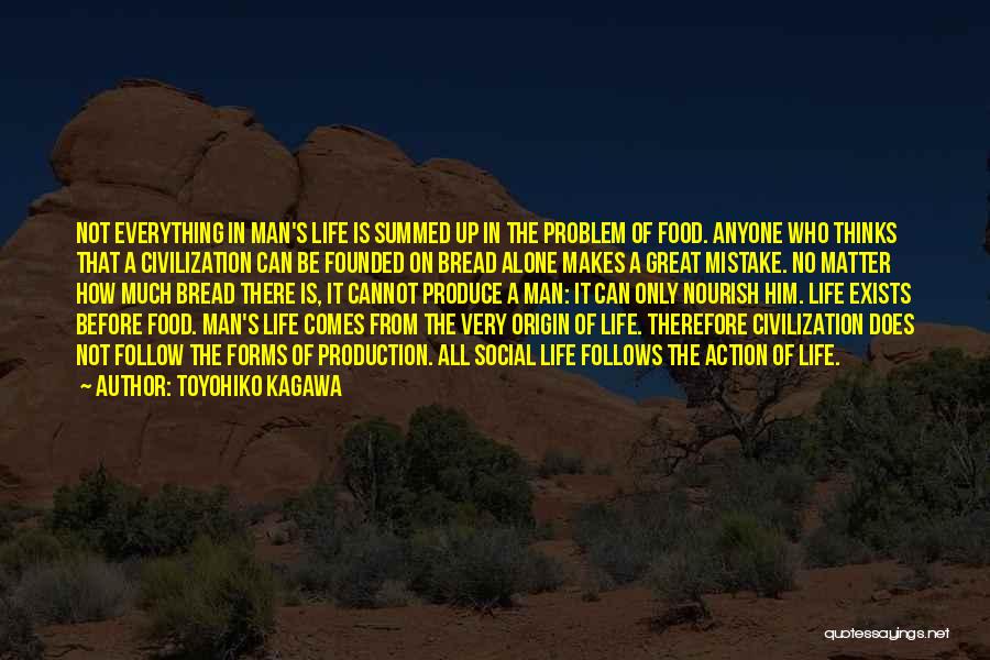 Toyohiko Kagawa Quotes: Not Everything In Man's Life Is Summed Up In The Problem Of Food. Anyone Who Thinks That A Civilization Can