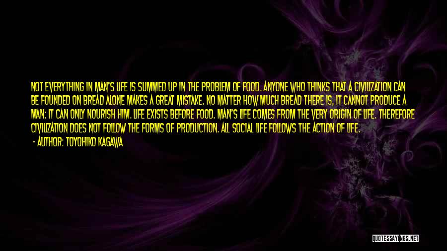 Toyohiko Kagawa Quotes: Not Everything In Man's Life Is Summed Up In The Problem Of Food. Anyone Who Thinks That A Civilization Can