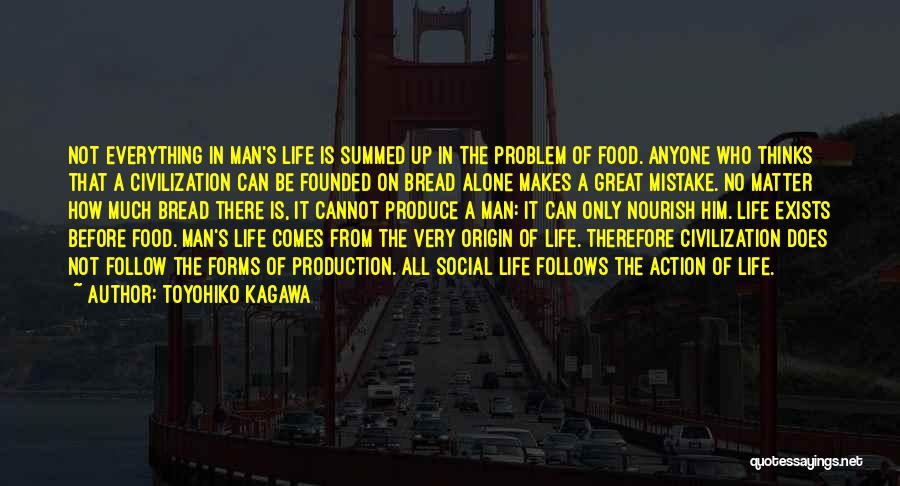 Toyohiko Kagawa Quotes: Not Everything In Man's Life Is Summed Up In The Problem Of Food. Anyone Who Thinks That A Civilization Can