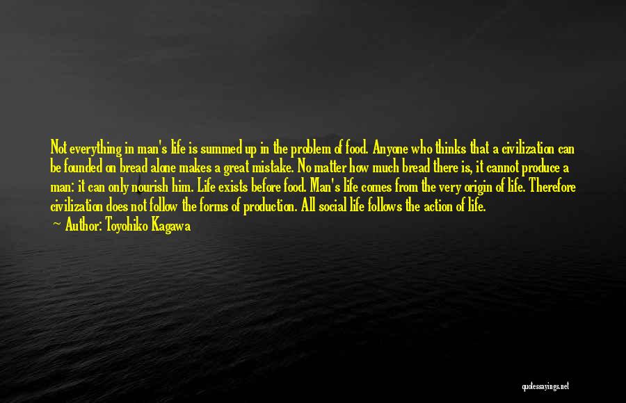 Toyohiko Kagawa Quotes: Not Everything In Man's Life Is Summed Up In The Problem Of Food. Anyone Who Thinks That A Civilization Can