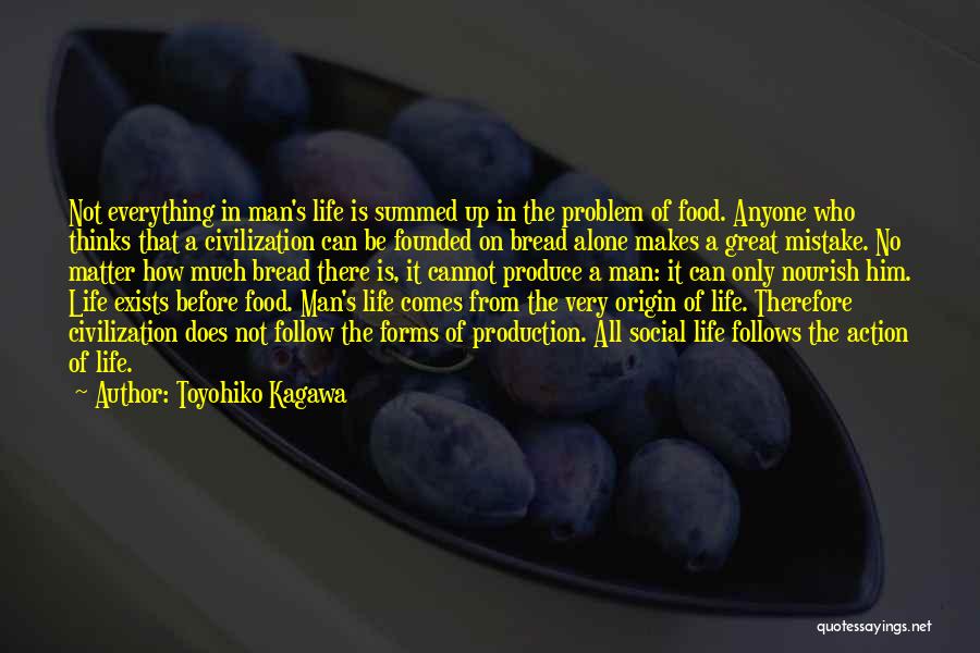 Toyohiko Kagawa Quotes: Not Everything In Man's Life Is Summed Up In The Problem Of Food. Anyone Who Thinks That A Civilization Can