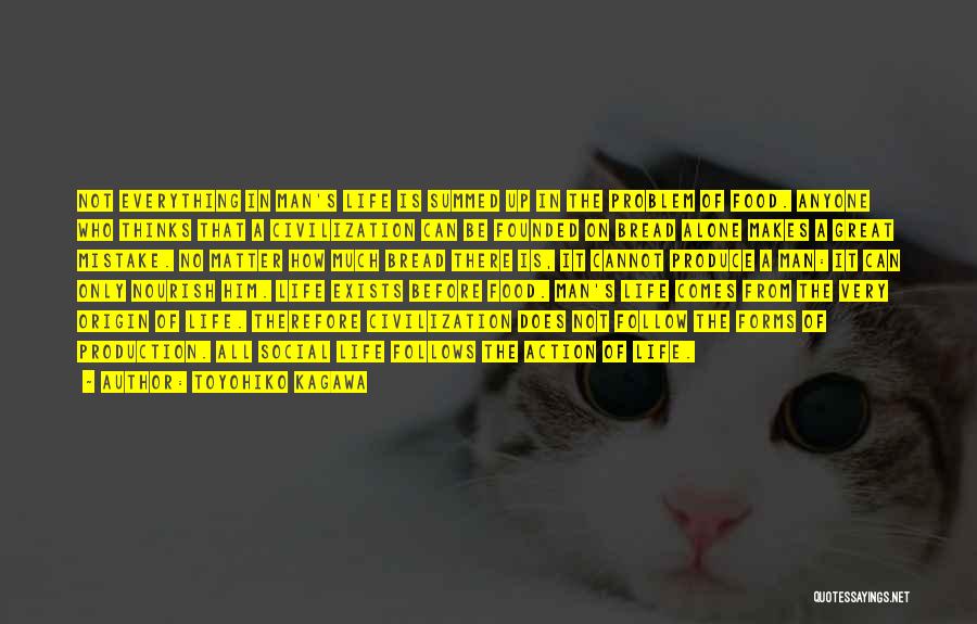 Toyohiko Kagawa Quotes: Not Everything In Man's Life Is Summed Up In The Problem Of Food. Anyone Who Thinks That A Civilization Can