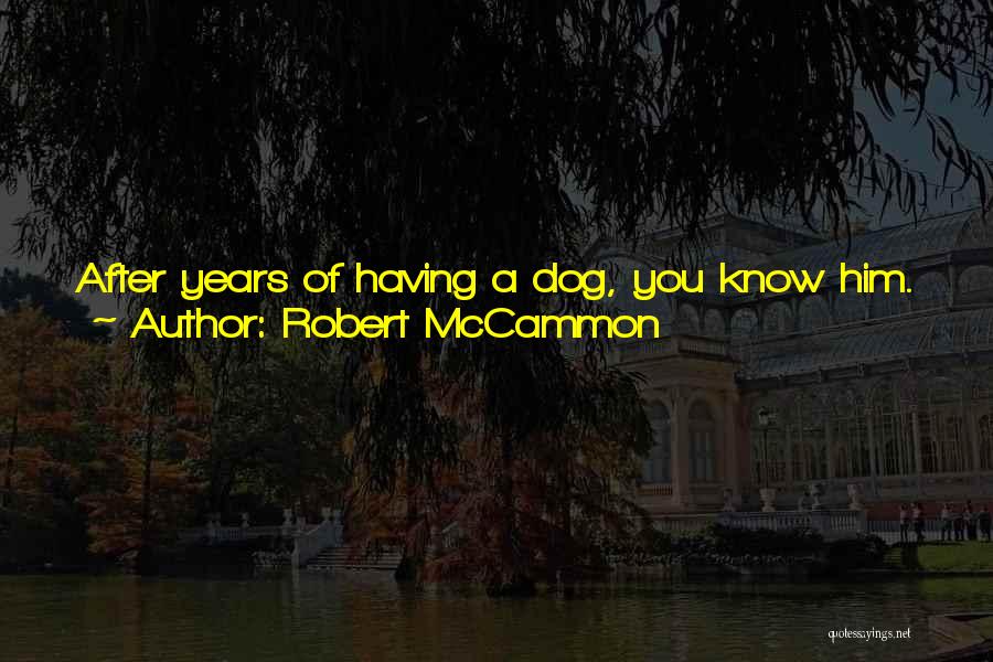 Robert McCammon Quotes: After Years Of Having A Dog, You Know Him. You Know The Meaning Of His Snuffs And Grunts And Barks.