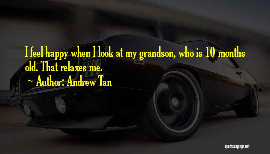 Andrew Tan Quotes: I Feel Happy When I Look At My Grandson, Who Is 10 Months Old. That Relaxes Me.