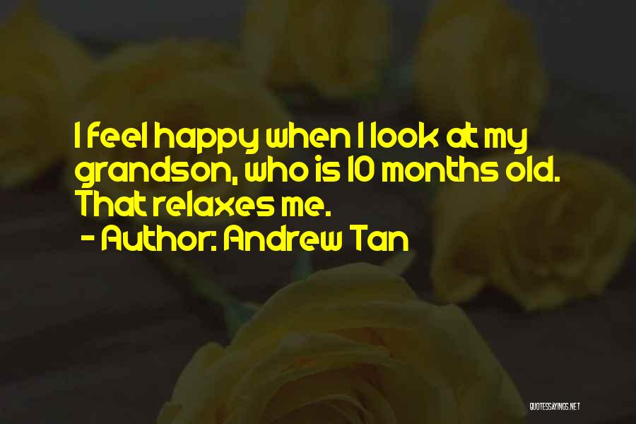 Andrew Tan Quotes: I Feel Happy When I Look At My Grandson, Who Is 10 Months Old. That Relaxes Me.